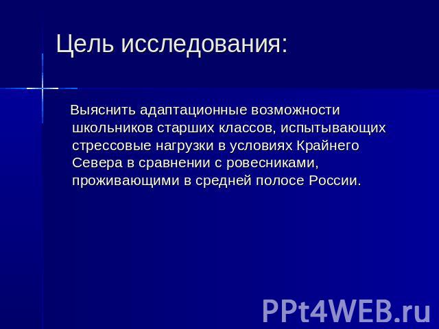 Цель исследования: Выяснить адаптационные возможности школьников старших классов, испытывающих стрессовые нагрузки в условиях Крайнего Севера в сравнении с ровесниками, проживающими в средней полосе России.