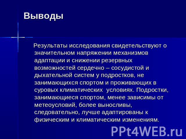 Выводы Результаты исследования свидетельствуют о значительном напряжении механизмов адаптации и снижении резервных возможностей сердечно – сосудистой и дыхательной систем у подростков, не занимающихся спортом и проживающих в суровых климатических ус…