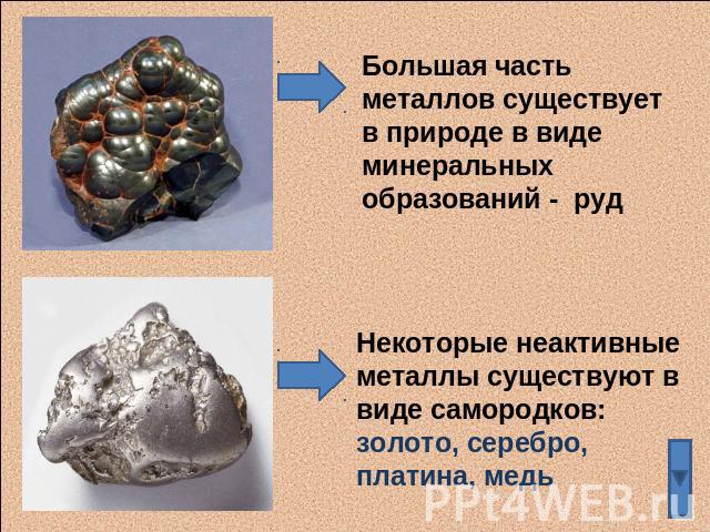 Большая часть металлов существует в природе в виде минеральных образований - рудНекоторые неактивные металлы существуют в виде самородков: золото, серебро, платина, медь