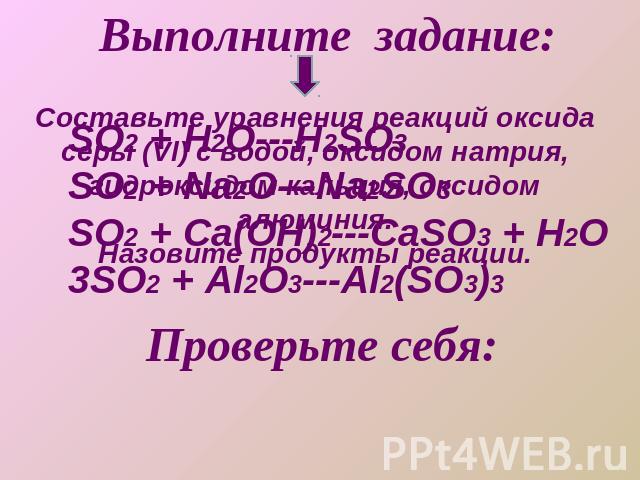 SO2 + H2O---H2SO3SO2 + Na2O---Na2SO3SO2 + Ca(OH)2---CaSO3 + H2O3SO2 + Al2O3---Al2(SO3)3