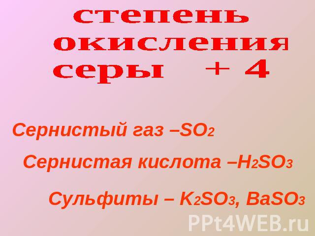 степень окисления серы + 4Сернистый газ –SO2 Сернистая кислота –H2SO3Сульфиты – K2SO3, BaSO3