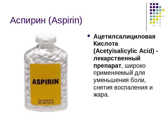 Аспирин (Aspirin)Ацетилсалициловая Кислота (Асеtyisalicylic Acid) - лекарственный препарат, широко применяемый для уменьшения боли, снятия воспаления и жара.