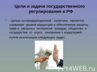Цели и задачи государственного регулирования в РФ Целью антикоррупционной полити