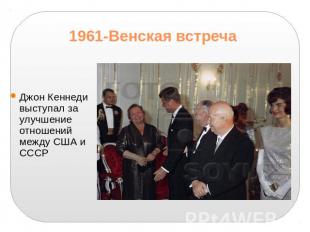 1961-Венская встречаДжон Кеннеди выступал за улучшение отношений между США и ССС