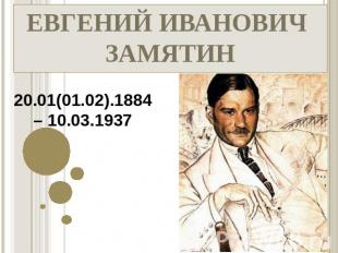 ЕВГЕНИЙ ИВАНОВИЧ ЗАМЯТИН20.01(01.02).1884 – 10.03.1937