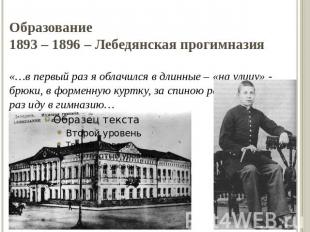Образование1893 – 1896 – Лебедянская прогимназия«…в первый раз я облачился в дли