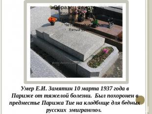 Умер Е.И. Замятин 10 марта 1937 года в Париже от тяжелой болезни. Был похоронен