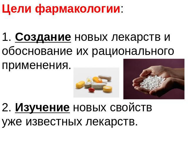Цели фармакологии:1. Создание новых лекарств и обоснование их рационального применения.2. Изучение новых свойств уже известных лекарств.