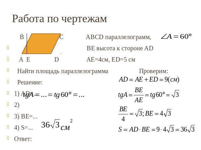 Работа по чертежам B C ABCD параллелограмм, ВЕ высота к стороне AD A E D АЕ=4см, ЕD=5 см Найти площадь параллелограмма Проверим: Решение:1) AD=...2) 3) ВE=...4) S=...Ответ:
