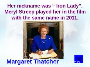 Her nickname was “ Iron Lady”. Meryl Streep played her in the film with the same