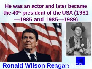 He was an actor and later became the 40th president of the USA (1981—1985 and 19