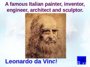 A famous Italian painter, inventor, engineer, architect and sculptor.Leonardo da