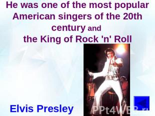 He was one of the most popular American singers of the 20th century and the King