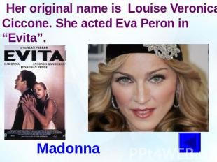 Her original name is Louise Veronica Ciccone. She acted Eva Peron in “Evita”.Mad