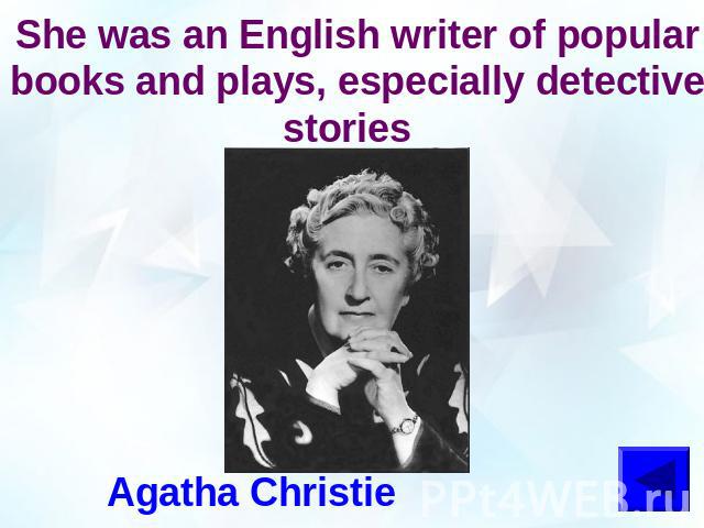 She was an English writer of popular books and plays, especially detective stories Agatha Christie