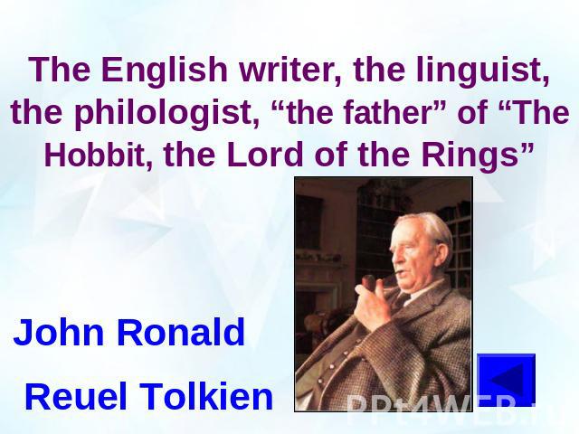 The English writer, the linguist, the philologist, “the father” of “The Hobbit, the Lord of the Rings”John Ronald Reuel Tolkien