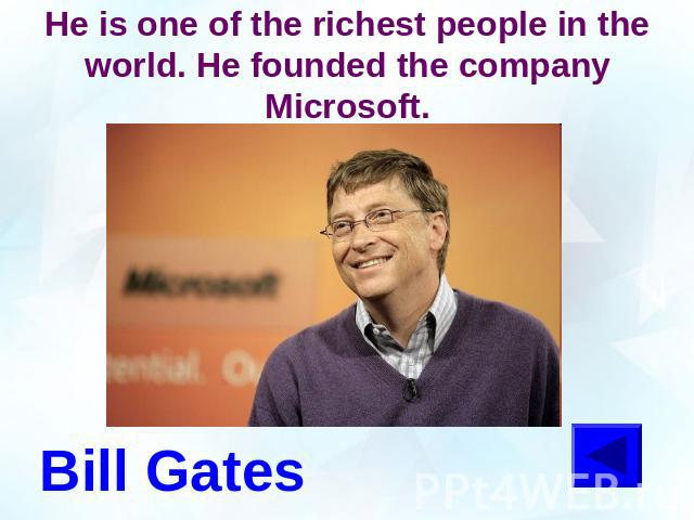 He is one of the richest people in the world. He founded the company Microsoft.Bill Gates