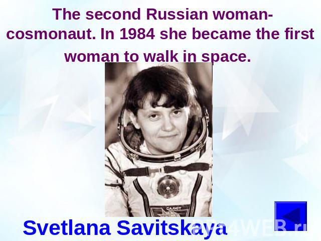 The second Russian woman-cosmonaut. In 1984 she became the first woman to walk in space. Svetlana Savitskaya