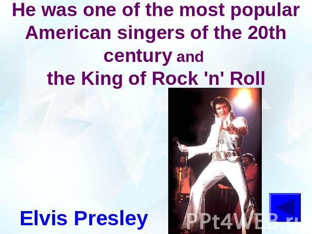 He was one of the most popular American singers of the 20th century and the King of Rock 'n' RollElvis Presley