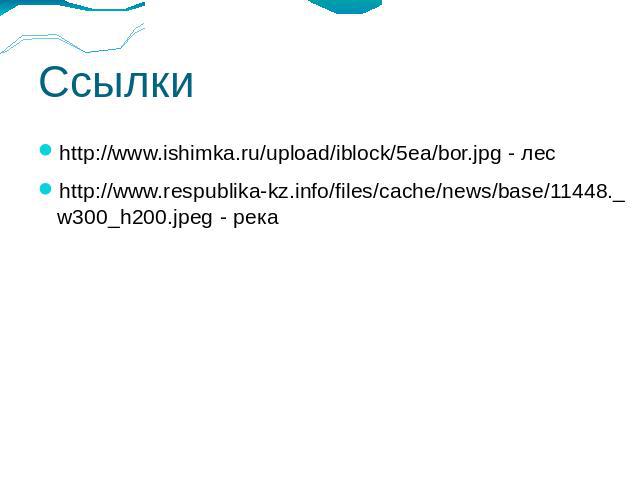 Ссылкиhttp://www.ishimka.ru/upload/iblock/5ea/bor.jpg - лесhttp://www.respublika-kz.info/files/cache/news/base/11448._w300_h200.jpeg - река