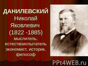 ДАНИЛЕВСКИЙ Николай Яковлевич (1822 -1885) мыслитель, естествоиспытатель экономи