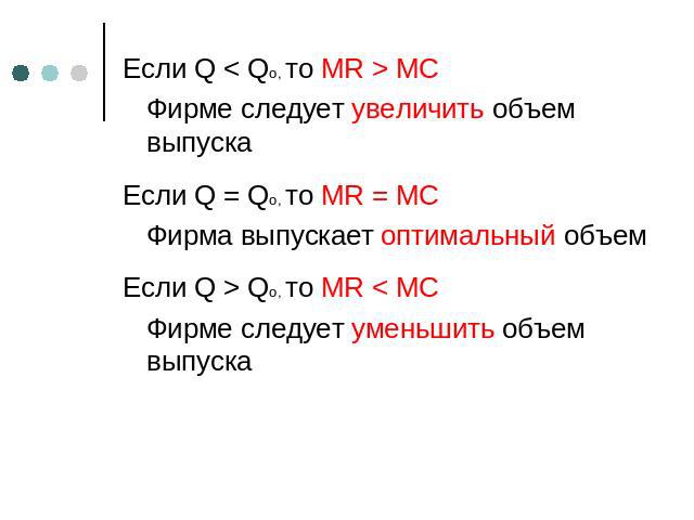 Если Q < Qo, то MR > MC Фирме следует увеличить объем выпуска Если Q = Qo, то MR = MC Фирма выпускает оптимальный объем Если Q > Qo, то MR < MC Фирме следует уменьшить объем выпуска