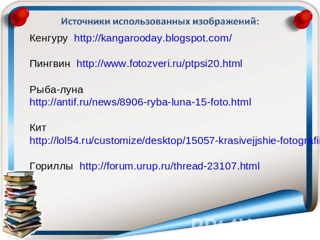 Кенгуру http://kangarooday.blogspot.com/Пингвин http://www.fotozveri.ru/ptpsi20.htmlРыба-луна http://antif.ru/news/8906-ryba-luna-15-foto.htmlКит http://lol54.ru/customize/desktop/15057-krasivejjshie-fotografii-kitov-ot-john-hyde.htmlГориллы http://…
