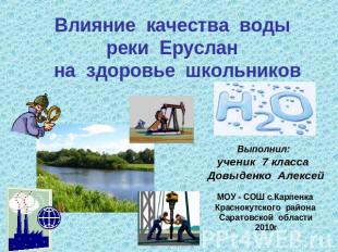 Влияние качества воды реки Еруслан на здоровье школьниковВыполнил: ученик 7 клас