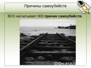 Причины самоубийствВОЗ насчитывает 800 причин самоубийств.