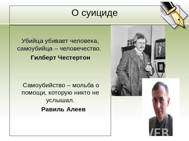 Убийца убивает человека, самоубийца – человечество. Гилберт Честертон Самоубийство – мольба о помощи, которую никто не услышал. Равиль Алеев