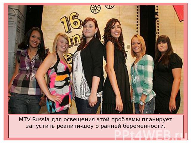 MTV-Russia для освещения этой проблемы планирует запустить реалити-шоу о ранней беременности.