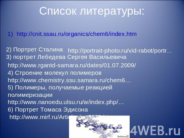 http://www.rgantd-samara.ru/dates/01.07.2009/4) Строение молекул полимеров http://www.chemistry.ssu.samara.ru/chem6…5) Полимеры, получаемые реакцией полимеризации http://www.nanoedu.ulsu.ru/w/index.php/…6) Портрет Томаса Эдисона http://www.mirf.ru/A…