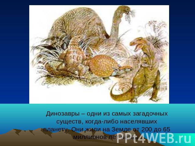 Динозавры – одни из самых загадочных существ, когда-либо населявших планету. Они жили на Земле от 200 до 65 миллионов лет назад.