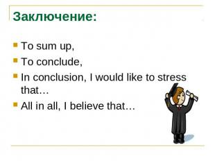 Заключение:To sum up,To conclude,In conclusion, I would like to stress that…All