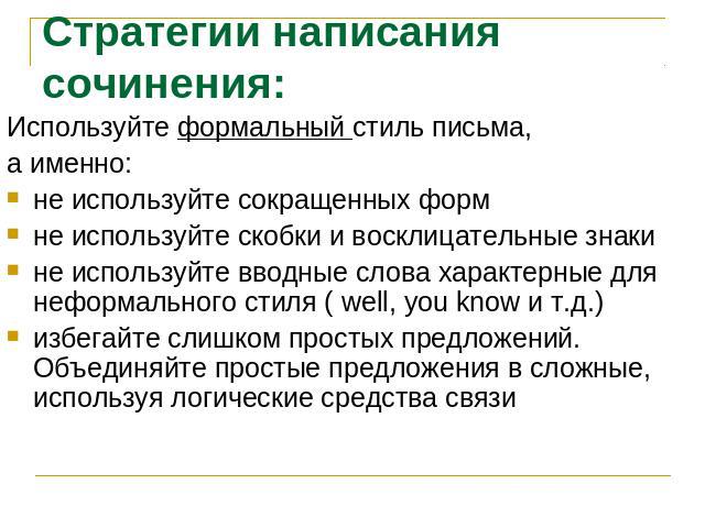 Стратегии написания сочинения:Используйте формальный стиль письма, а именно:не используйте сокращенных формне используйте скобки и восклицательные знакине используйте вводные слова характерные для неформального стиля ( well, you know и т.д.)избегайт…