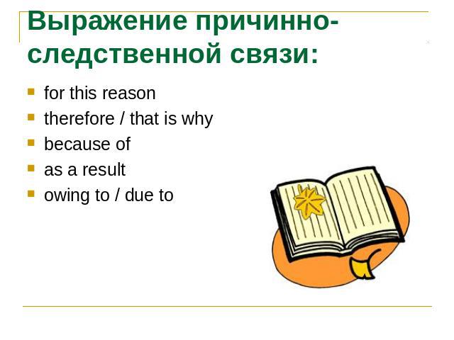Выражение причинно-следственной связи:for this reasontherefore / that is whybecause ofas a resultowing to / due to