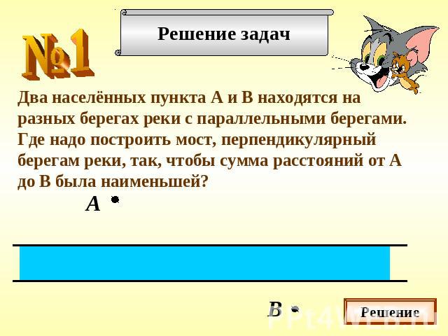 Два населённых пункта А и В находятся на разных берегах реки с параллельными берегами. Где надо построить мост, перпендикулярный берегам реки, так, чтобы сумма расстояний от А до В была наименьшей?