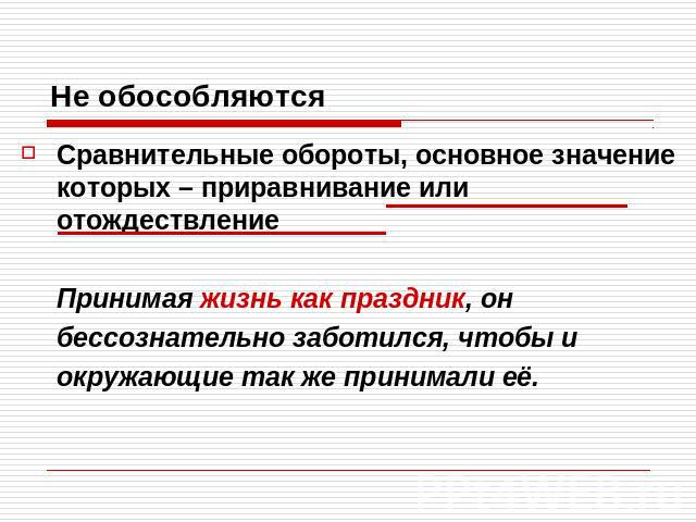 Не обособляютсяСравнительные обороты, основное значение которых – приравнивание или отождествлениеПринимая жизнь как праздник, онбессознательно заботился, чтобы иокружающие так же принимали её.