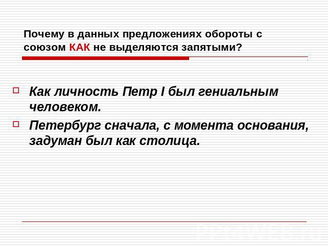 Почему в данных предложениях обороты с союзом КАК не выделяются запятыми?Как личность Петр I был гениальным человеком. Петербург сначала, с момента основания, задуман был как столица.