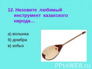 12. Назовите любимый инструмент казахского народа…а) волынкаб) домбрав) кобыз