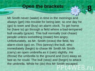 Mr Smith never (wake) in time in the mornings and always (get) into trouble for