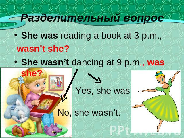 She was reading a book at 3 p.m., wasn’t she?She wasn’t dancing at 9 p.m., was she?