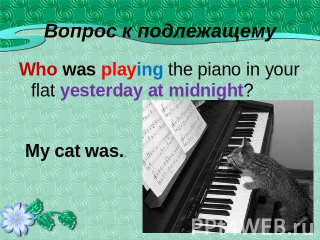 Who was playing the piano in your flat yesterday at midnight?