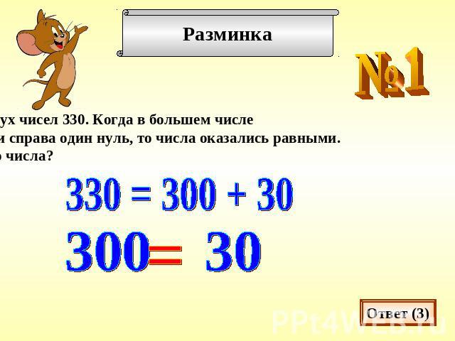 Сумма двух чисел 330. Когда в большем числеотбросили справа один нуль, то числа оказались равными.Какие это числа?