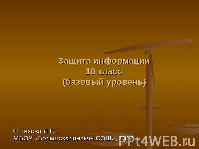 Защита информации10 класс(базовый уровень)© Тихова Л.В., МБОУ «Большехаланская СОШ», 2012