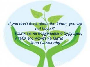 If you don’t think about the future, you will not have it” (Если ты не подумаешь