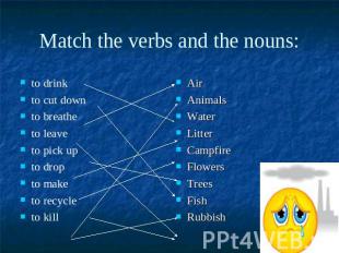 Match the verbs and the nouns:to drink to cut downto breathe to leave to pick up