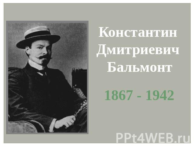 Константин Дмитриевич Бальмонт 1867 - 1942