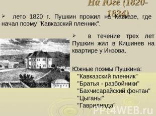 На Юге (1820-1834) лето 1820 г. Пушкин прожил на Кавказе, где начал поэму "Кавка