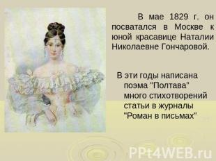 В мае 1829 г. он посватался в Москве к юной красавице Наталии Николаевне Гончаро